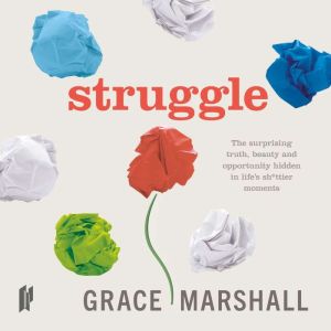 Struggle: The surprising truth, beauty and opportunity hidden in lifes sh*ttier moments