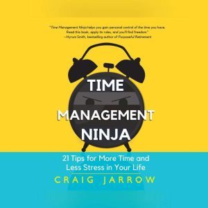 Time Management Ninja 21 Rules for More Time and Less Stress in Your Life, Craig Jarrow