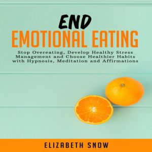 End Emotional Eating: Stop Overeating, Develop Healthy Stress Management and Choose Healthier Habits with Hypnosis, Meditation