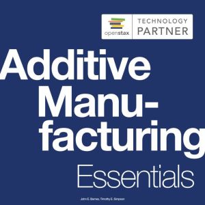 Additive Manufacturing Essentials, John E. Barnes