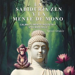 La Sabidura Zen y la Mente de Mono: Cuentos Zen para Descubrir el Poder Natural de tu Mente y Vivir con Plenitud, Alegra y Sab