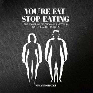 Youre Fat, Stop Eating: The Power of Fasting And A New Way to Think About Body Fat