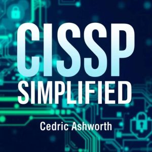 CISSP SIMPLIFIED: Secrets to Effortless Cybersecurity Success Unveiled: "Unlock your cybersecurity potential! Dive into our dy