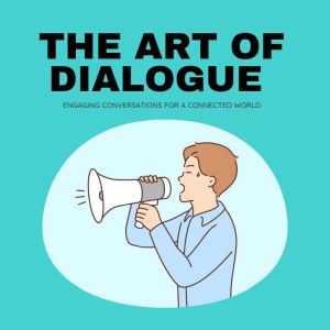 The Art of Dialogue: Engaging Conversations for a Connected World