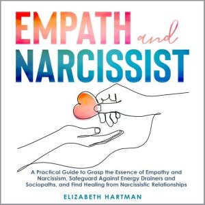 Empath and Narcissist: A Practical Guide to Grasp the Essence of Empathy and Narcissisim, Safeguard Against Energy Drainers an