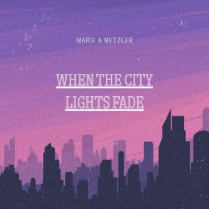 When the City Lights Fade, MARIE A METZGER