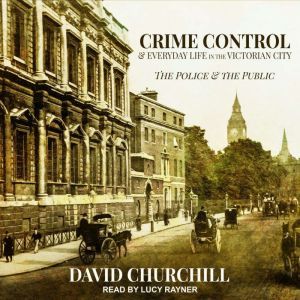 Crime Control and Everyday Life in th..., David Churchill