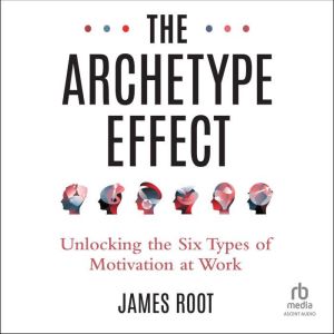 The Archetype Effect: Unlocking The Six Types of Motivation at Work