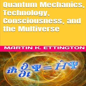 Quantum Mechanics, Technology, Consci..., Martin K. Ettington