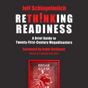 Rethinking Readiness A Brief Guide to Twenty-First-Century Megadisasters, Jeff Schlegelmilch