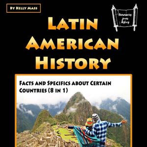 Latin American History: Facts and Specifics about Certain Countries (8 in 1)
