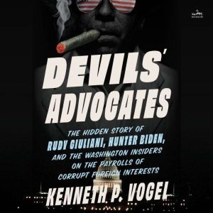 Devils' Advocates: The Hidden Story of Rudy Giuliani, Hunter Biden, and the Washington Insiders on the Payrolls of Corrupt For