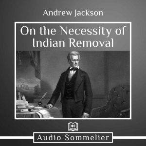 On the Necessity of Indian Removal, Andrew Jackson
