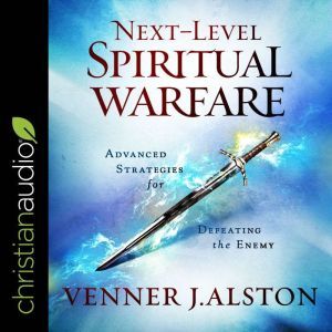 Next-Level Spiritual Warfare: Advanced Strategies for Defeating the Enemy, Venner J. Alston