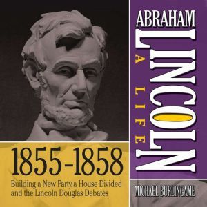 Abraham Lincoln A Life  18551858, Michael Burlingame