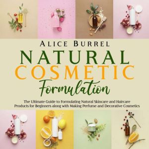 Natural Cosmetic Formulation The Ult..., Alice Burrell