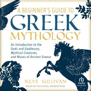 A Beginners Guide to Greek Mythology..., Neve Sullivan