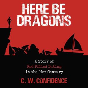 Here Be Dragons  A Story Of Red Pill..., C. W. Confidence