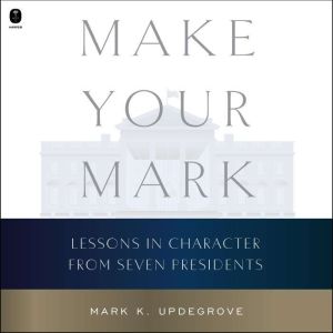 Make Your Mark: Lessons in Character from Seven Presidents
