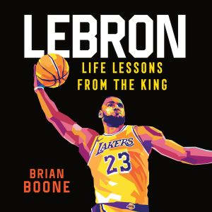 LeBron Life Lessons from the King, Brian Boone