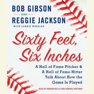 Sixty Feet, Six Inches: A Hall of Fame Pitcher & A Hall of Fame Hitter Talk about How the Game Is Played, Bob Gibson