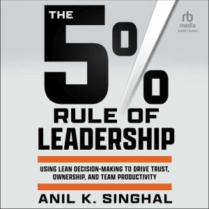 The 5% Rule of Leadership: Using Lean Decision-Making to Drive Trust, Ownership, and Team Productivity