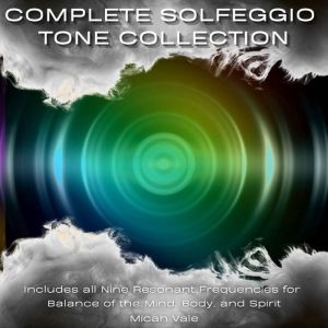 Complete Solfeggio Tone Collection: Includes all Nine Resonant Frequencies for Balance of the Mind, Body, and Spirit