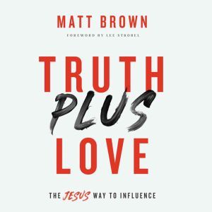 Truth Plus Love: The Jesus Way to Influence, Matt Brown