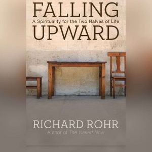 Falling Upward: A Spirituality for the Two Halves of Life, Richard Rohr