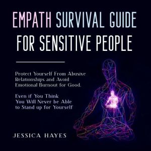 Empath Survival Guide for Sensitive People: Protect Yourself From Abusive Relationships and Avoid Emotional Burnout for Good.