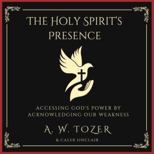 The Holy Spirits Presence, A. W. Tozer