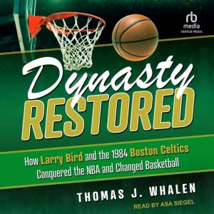 Dynasty Restored: How Larry Bird and the 1984 Boston Celtics Conquered the NBA and Changed Basketball