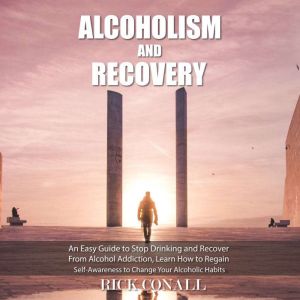 Alcoholism and Recovery: An Easy Guide to Stop Drinking and Recover from Alcohol Addiction, Learn How to Regain Self-Awareness