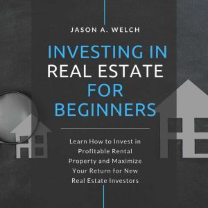 Investing in Real Estate for Beginner..., Jason A. Welch