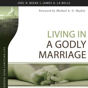 Living in a Godly Marriage, Joel R. Beeke