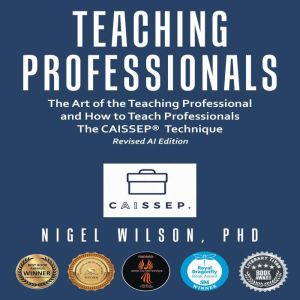 Teaching Professionals: The Art of the Teaching Professional and How to Teach Professionals The CAISSEP Technique (Revised AI