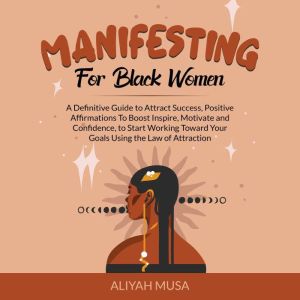 Manifesting    for    Black Women: A Definitive Guide to Attract Success, Positive Affirmations To Boost Inspire, Motivate and