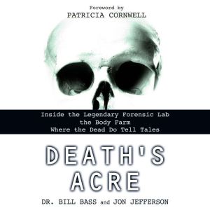 Death's Acre: Inside the Legendary Forensic Lab the Body Farm Where the Dead Do Tell Tales