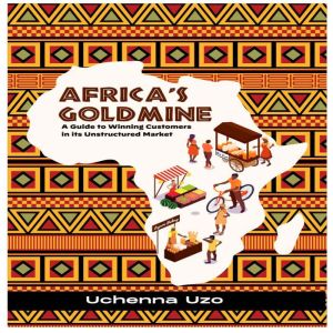 Africa's Goldmine: A Guide to Winning Customers in its Unstructured Market