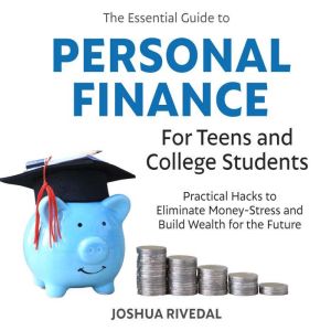 The Essential Guide to Personal Finance for Teens and College Students: Practical Hacks to Eliminate Money-Stress and Build We