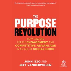 The Purpose Revolution: How Leaders Create Engagement and Competitive Advantage in an Age of Social Good