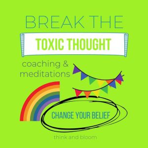 Break the Toxic Thought Coaching  Me..., Think and Bloom
