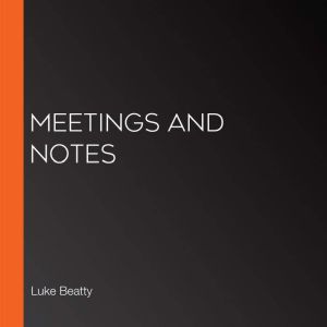 Meetings and Notes, Luke Beatty
