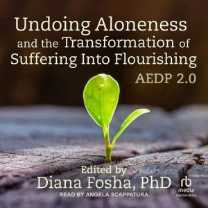 Undoing Aloneness and the Transformat..., PhD Fosha