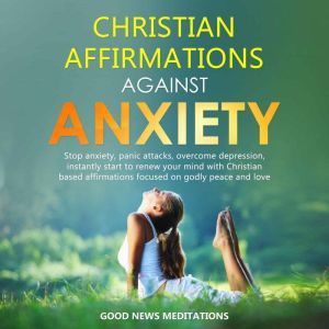 Christian Affirmations against Anxiet..., Good News Meditations
