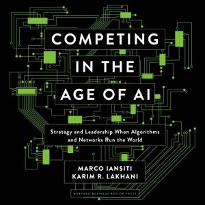 Competing in the Age of AI Strategy and Leadership When Algorithms and Networks Run the World, Marco Iantisi