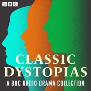 Classic Dystopias: A BBC Radio Drama Collection: The Time Machine, We, The Trial, Brave New World, Nineteen Eighty-Four, The C
