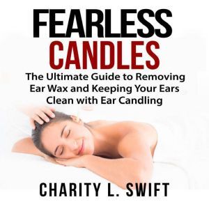Ear Candles The Ultimate Guide to Re..., Charity L. Swift