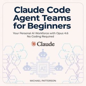 Claude Code Agent Teams for Beginners..., Michael Patterson