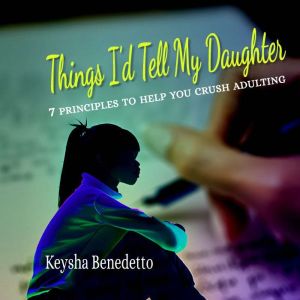 Things I'd Tell My Daughter: 7 Principles to Help You Crush Adulting